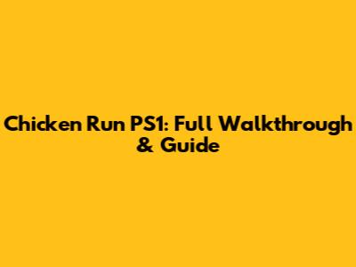 Chicken Run PS1: Full Walkthrough & Guide