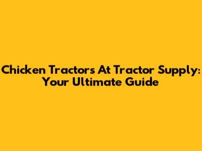 Chicken Tractors At Tractor Supply: Your Ultimate Guide
