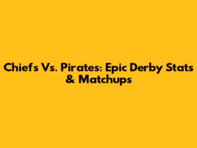 Chiefs Vs. Pirates: Epic Derby Stats & Matchups