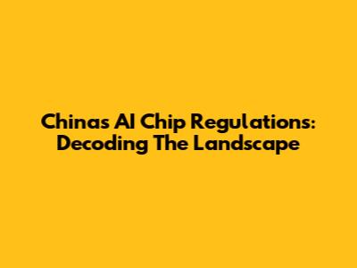 China's AI Chip Regulations: Decoding The Landscape