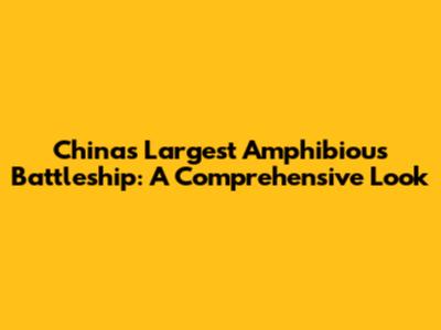 China's Largest Amphibious Battleship: A Comprehensive Look