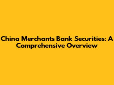 China Merchants Bank Securities: A Comprehensive Overview
