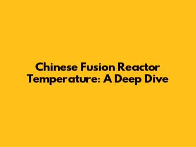 Chinese Fusion Reactor Temperature: A Deep Dive