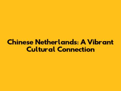Chinese Netherlands: A Vibrant Cultural Connection