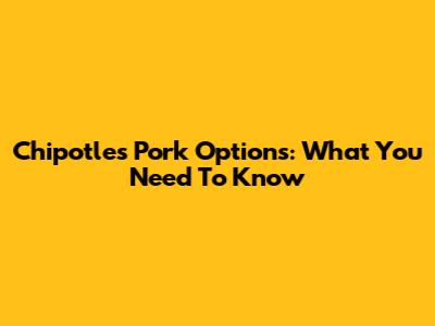 Chipotle's Pork Options: What You Need To Know