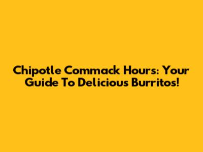 Chipotle Commack Hours: Your Guide To Delicious Burritos!