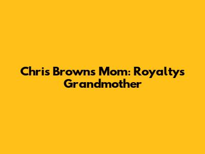 Chris Brown's Mom: Royalty's Grandmother