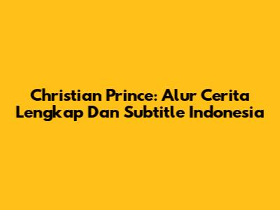 Christian Prince: Alur Cerita Lengkap Dan Subtitle Indonesia