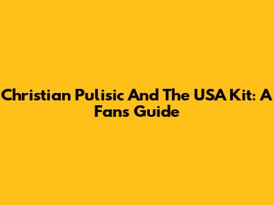 Christian Pulisic And The USA Kit: A Fan's Guide