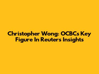 Christopher Wong: OCBC's Key Figure In Reuters Insights