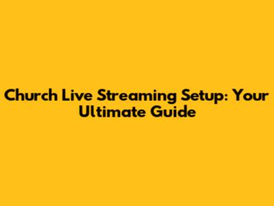 Church Live Streaming Setup: Your Ultimate Guide