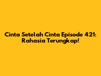 Cinta Setelah Cinta Episode 421: Rahasia Terungkap!