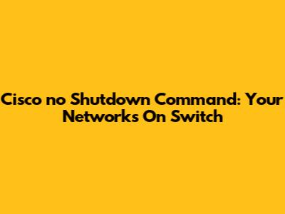 Cisco 'no Shutdown' Command: Your Network's On Switch