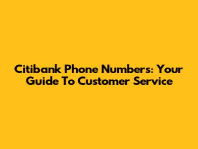 Citibank Phone Numbers: Your Guide To Customer Service