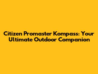 Citizen Promaster Kompass: Your Ultimate Outdoor Companion