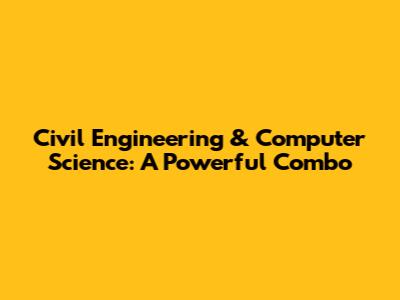 Civil Engineering & Computer Science: A Powerful Combo