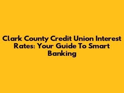 Clark County Credit Union Interest Rates: Your Guide To Smart Banking