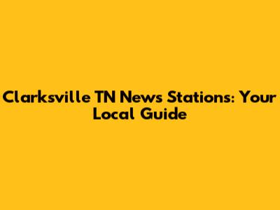 Clarksville TN News Stations: Your Local Guide