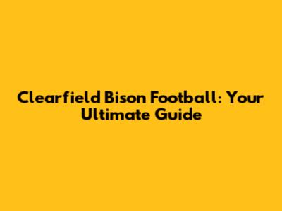 Clearfield Bison Football: Your Ultimate Guide