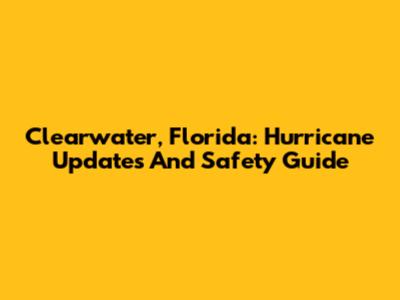 Clearwater, Florida: Hurricane Updates And Safety Guide