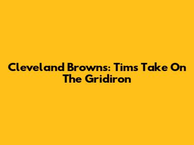 Cleveland Browns: Tim's Take On The Gridiron