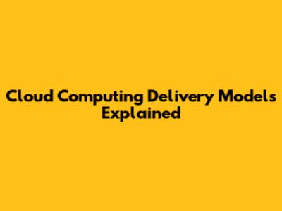 Cloud Computing Delivery Models Explained