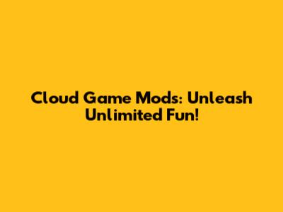 Cloud Game Mods: Unleash Unlimited Fun!