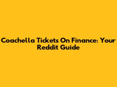 Coachella Tickets On Finance: Your Reddit Guide