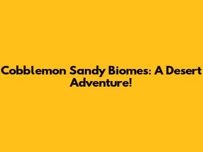Cobblemon Sandy Biomes: A Desert Adventure!