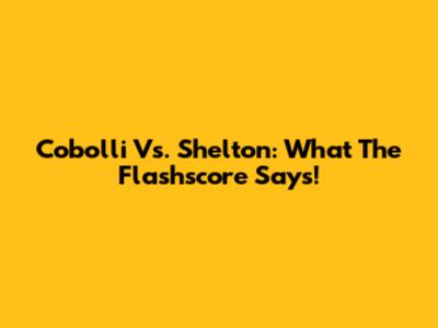Cobolli Vs. Shelton: What The Flashscore Says!