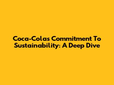 Coca-Cola's Commitment To Sustainability: A Deep Dive