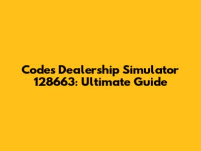 Codes Dealership Simulator 128663: Ultimate Guide