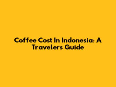 Coffee Cost In Indonesia: A Traveler's Guide