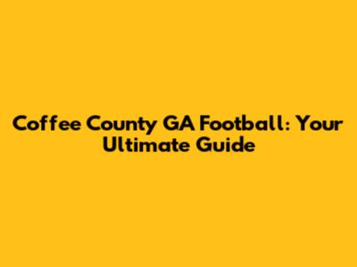 Coffee County GA Football: Your Ultimate Guide