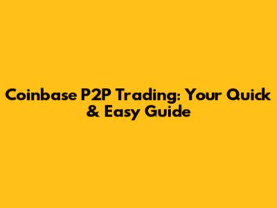 Coinbase P2P Trading: Your Quick & Easy Guide