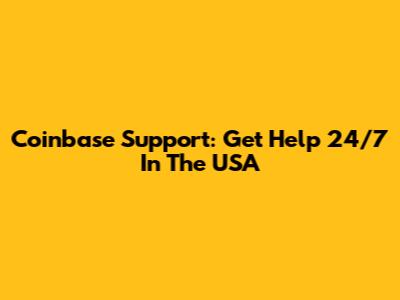 Coinbase Support: Get Help 24/7 In The USA
