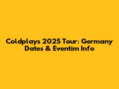 Coldplay's 2025 Tour: Germany Dates & Eventim Info