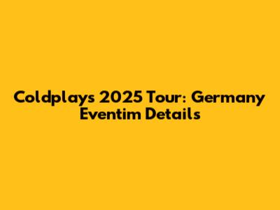 Coldplay's 2025 Tour: Germany Eventim Details
