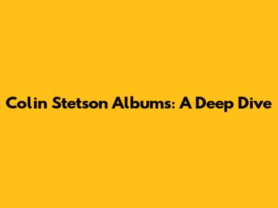 Colin Stetson Albums: A Deep Dive