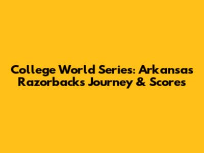 College World Series: Arkansas Razorbacks' Journey & Scores