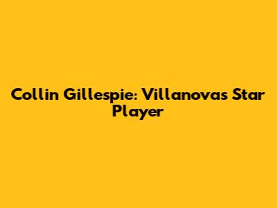 Collin Gillespie: Villanova's Star Player