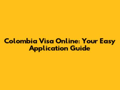 Colombia Visa Online: Your Easy Application Guide