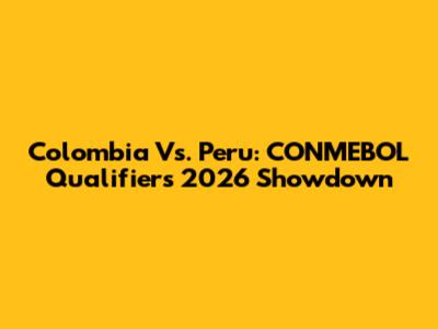 Colombia Vs. Peru: CONMEBOL Qualifiers 2026 Showdown
