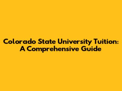 Colorado State University Tuition: A Comprehensive Guide
