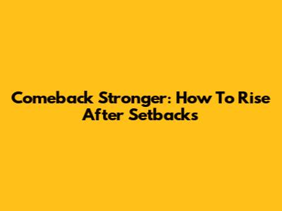 Comeback Stronger: How To Rise After Setbacks