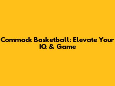 Commack Basketball: Elevate Your IQ & Game