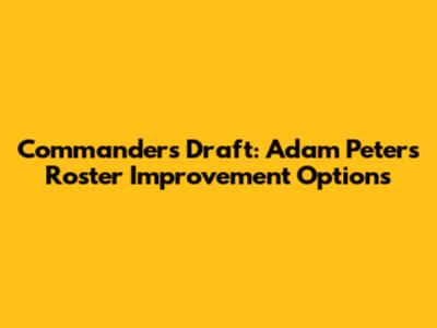 Commanders Draft: Adam Peters' Roster Improvement Options
