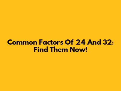 Common Factors Of 24 And 32: Find Them Now!