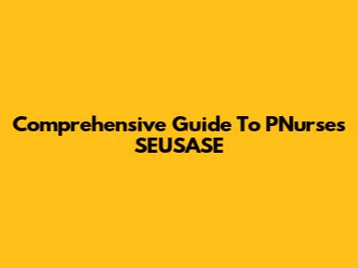 Comprehensive Guide To PNurses SEUSASE