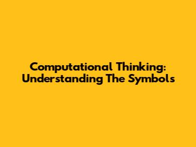 Computational Thinking: Understanding The Symbols